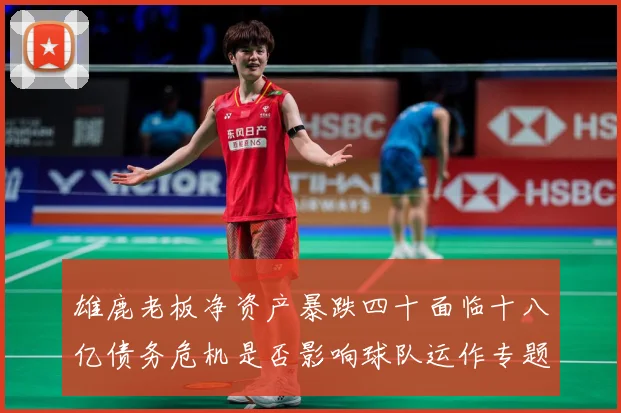 雄鹿老板净资产暴跌四十面临十八亿债务危机是否影响球队运作专题观察：最新赛事动态与深度分析