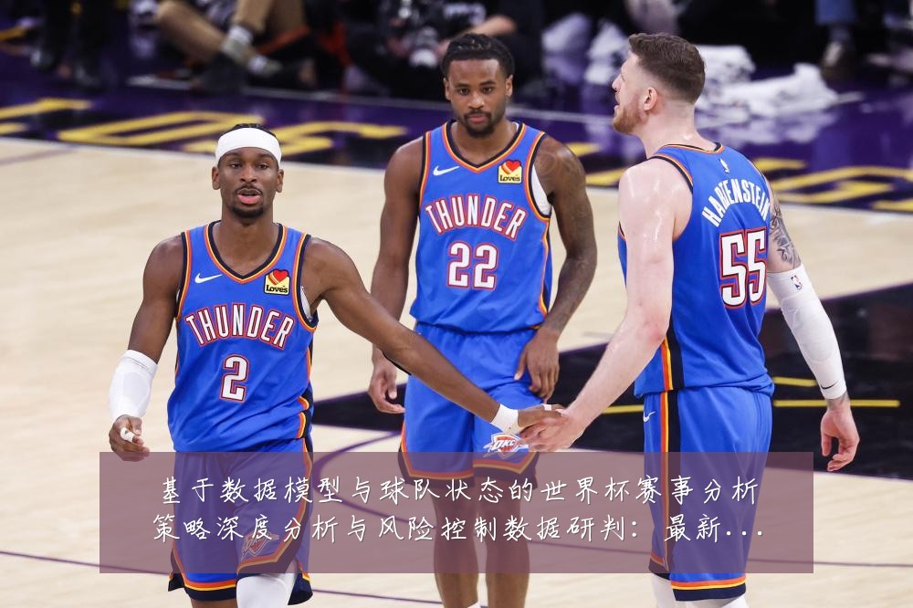 基于数据模型与球队状态的世界杯赛事分析策略深度分析与风险控制数据研判:最新赛事动态与深度分析