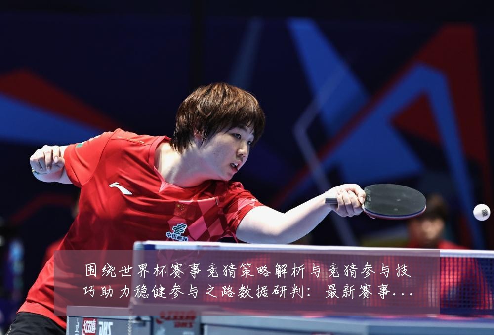 围绕世界杯赛事竞猜策略解析与竞猜参与技巧助力稳健参与之路数据研判:最新赛事动态与深度分析