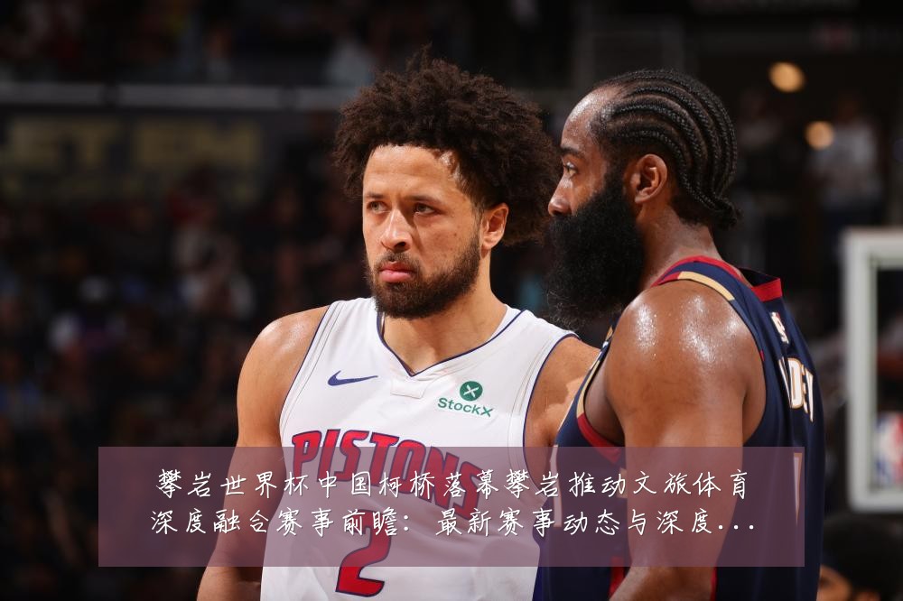 攀岩世界杯中国柯桥落幕攀岩推动文旅体育深度融合赛事前瞻:最新赛事动态与深度分析
