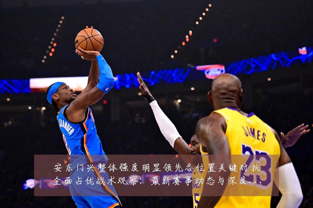 安东门兴整体强度明显领先各位置关键对抗全面占优战术观察:最新赛事动态与深度分析